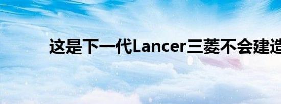 这是下一代Lancer三菱不会建造