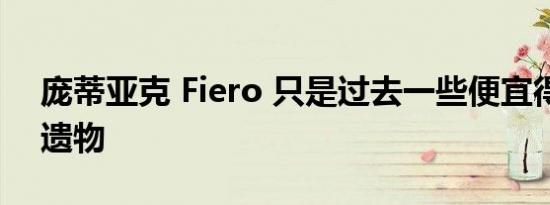 庞蒂亚克 Fiero 只是过去一些便宜得可笑的遗物