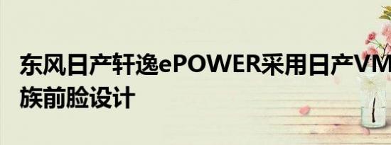 东风日产轩逸ePOWER采用日产VMotion家族前脸设计