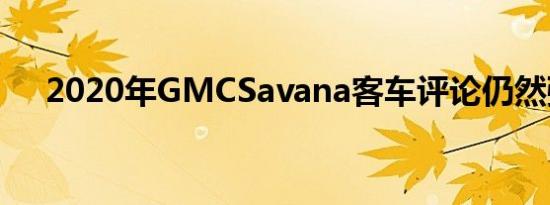 2020年GMCSavana客车评论仍然强劲