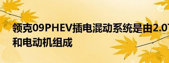 领克09PHEV插电混动系统是由2.0T发动机和电动机组成