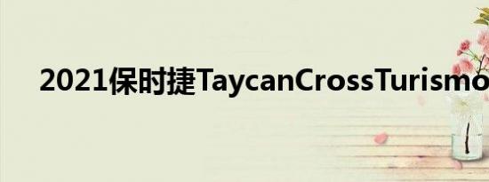 2021保时捷TaycanCrossTurismo评测