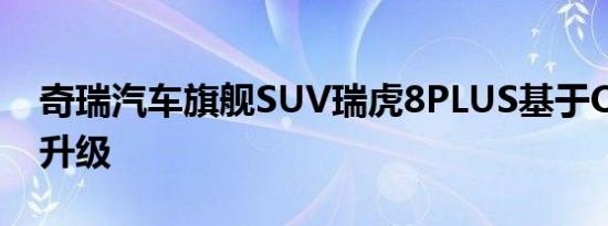 奇瑞汽车旗舰SUV瑞虎8PLUS基于OTA智慧升级