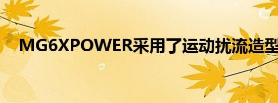 MG6XPOWER采用了运动扰流造型设计