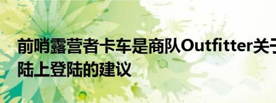前哨露营者卡车是商队Outfitter关于入门级陆上登陆的建议