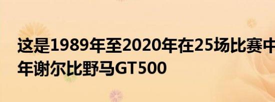 这是1989年至2020年在25场比赛中的1967年谢尔比野马GT500