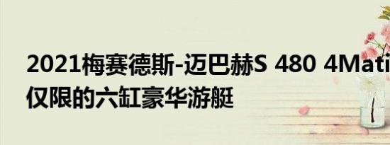 2021梅赛德斯-迈巴赫S 480 4Matic是一款仅限的六缸豪华游艇