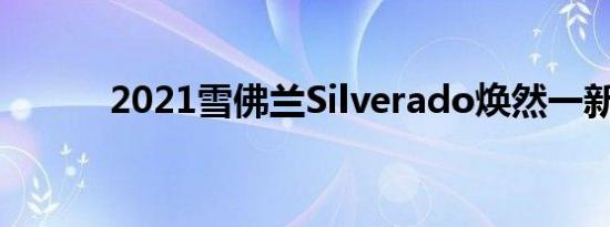 2021雪佛兰Silverado焕然一新