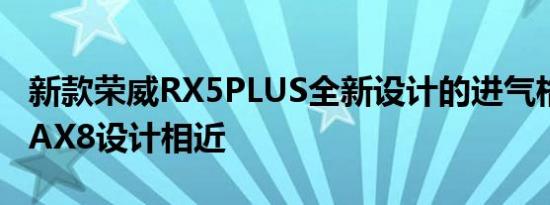 新款荣威RX5PLUS全新设计的进气格栅与iMAX8设计相近