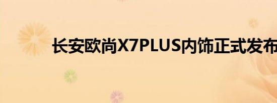 长安欧尚X7PLUS内饰正式发布