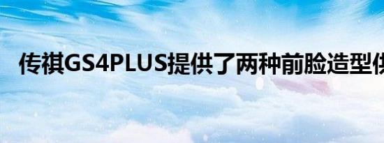 传祺GS4PLUS提供了两种前脸造型供选择