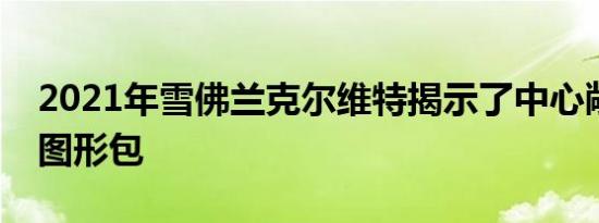 2021年雪佛兰克尔维特揭示了中心敞篷杰克图形包