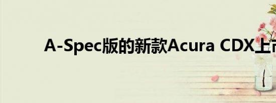 A-Spec版的新款Acura CDX上市