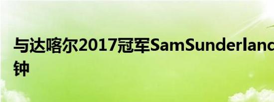 与达喀尔2017冠军SamSunderland一起7分钟