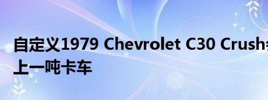 自定义1979 Chevrolet C30 Crush会让您迷上一吨卡车