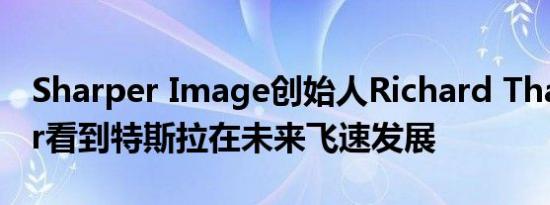 Sharper Image创始人Richard Thalheimer看到特斯拉在未来飞速发展