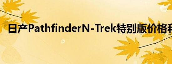 日产PathfinderN-Trek特别版价格和规格