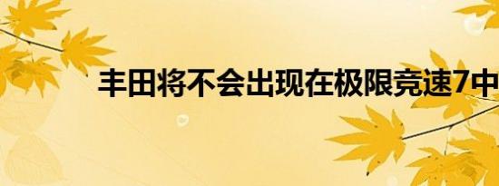 丰田将不会出现在极限竞速7中