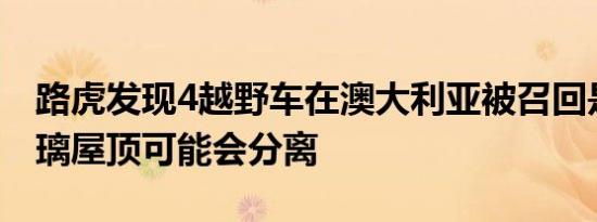 路虎发现4越野车在澳大利亚被召回是因为玻璃屋顶可能会分离