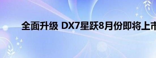全面升级 DX7星跃8月份即将上市！