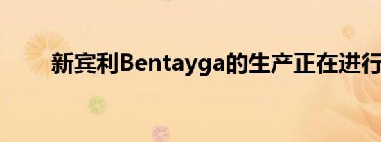 新宾利Bentayga的生产正在进行中