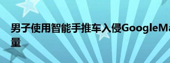 男子使用智能手推车入侵GoogleMaps交通量