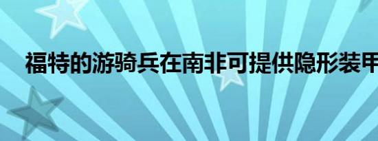 福特的游骑兵在南非可提供隐形装甲保护