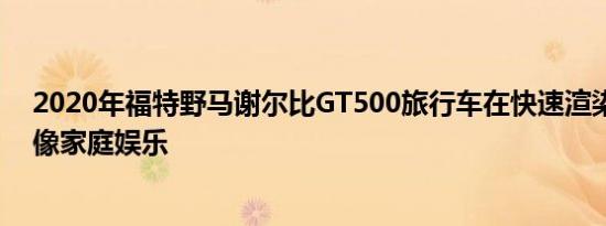 2020年福特野马谢尔比GT500旅行车在快速渲染中看起来像家庭娱乐