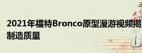 2021年福特Bronco原型漫游视频揭示可疑的制造质量