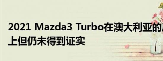 2021 Mazda3 Turbo在澳大利亚的愿望清单上但仍未得到证实