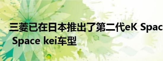 三菱已在日本推出了第二代eK Space和eK X Space kei车型