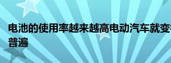 电池的使用率越来越高电动汽车就变得越来越普遍