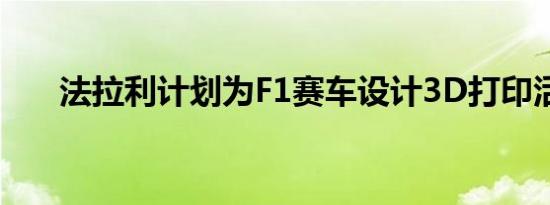 法拉利计划为F1赛车设计3D打印活塞