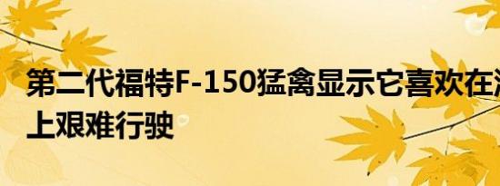 第二代福特F-150猛禽显示它喜欢在泥泞小径上艰难行驶