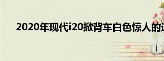 2020年现代i20掀背车白色惊人的运动