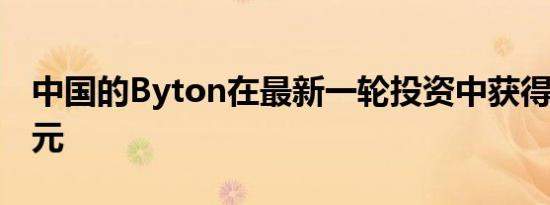 中国的Byton在最新一轮投资中获得了5亿美元