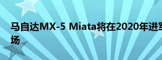 马自达MX-5 Miata将在2020年进军欧洲市场