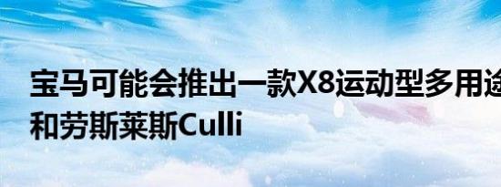 宝马可能会推出一款X8运动型多用途车在X7和劳斯莱斯Culli