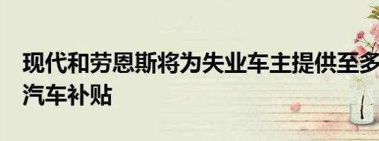 现代和劳恩斯将为失业车主提供至多6个月的汽车补贴