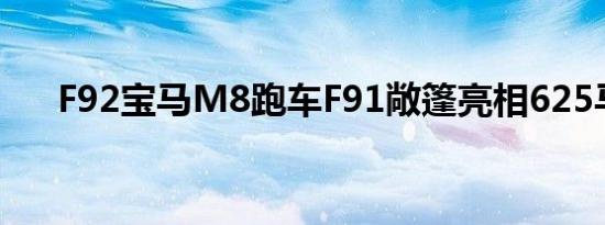 F92宝马M8跑车F91敞篷亮相625马力