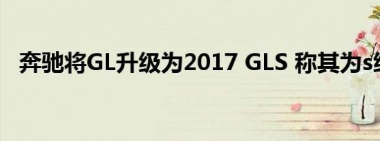 奔驰将GL升级为2017 GLS 称其为s级suv