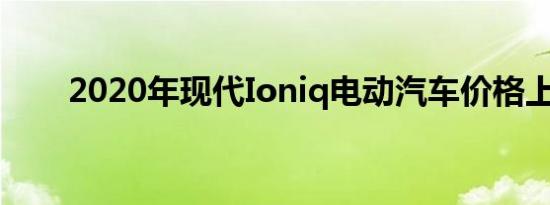 2020年现代Ioniq电动汽车价格上涨