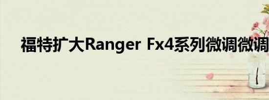 福特扩大Ranger Fx4系列微调微调水平