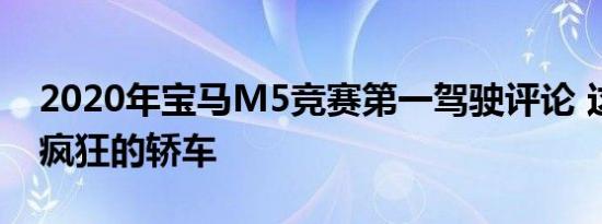 2020年宝马M5竞赛第一驾驶评论 这是一款疯狂的轿车