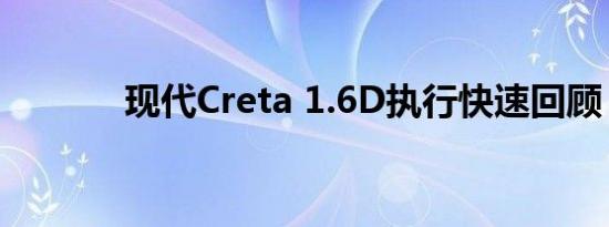 现代Creta 1.6D执行快速回顾