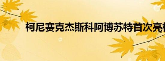 柯尼赛克杰斯科阿博苏特首次亮相