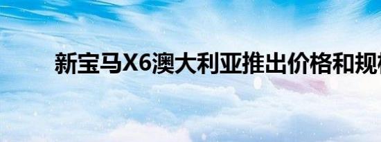 新宝马X6澳大利亚推出价格和规格