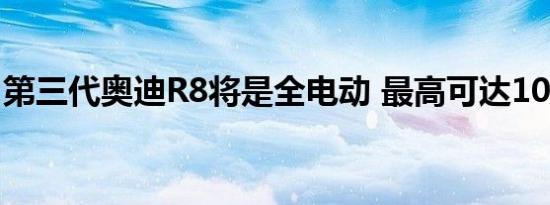 第三代奥迪R8将是全电动 最高可达1000马力