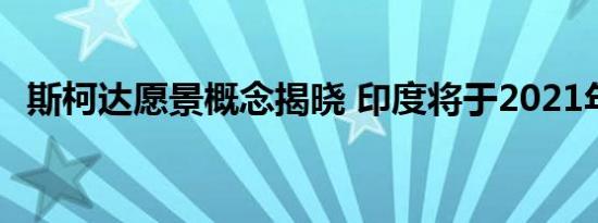 斯柯达愿景概念揭晓 印度将于2021年推出