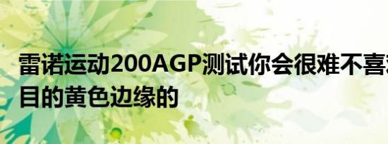 雷诺运动200AGP测试你会很难不喜欢引人注目的黄色边缘的